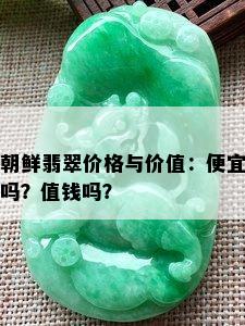 朝鲜翡翠价格与价值：便宜吗？值钱吗？