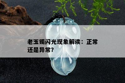 老玉镯闪光现象解读：正常还是异常？