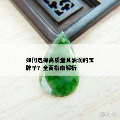 如何选择高质量且油润的玉牌子？全面指南解析