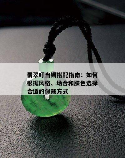 翡翠叮当镯搭配指南：如何根据风格、场合和肤色选择合适的佩戴方式