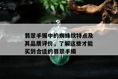 翡翠手镯中的蜘蛛纹特点及其品质评价，了解这些才能买到合适的翡翠手镯