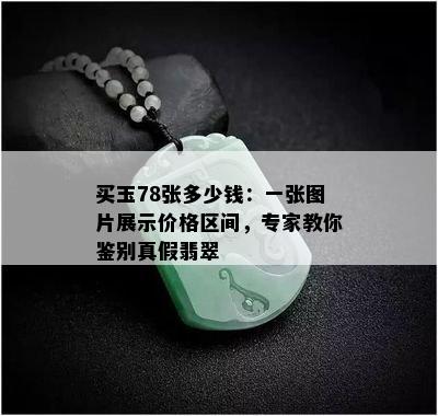 买玉78张多少钱：一张图片展示价格区间，专家教你鉴别真假翡翠