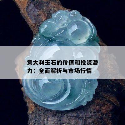 意大利玉石的价值和投资潜力：全面解析与市场行情