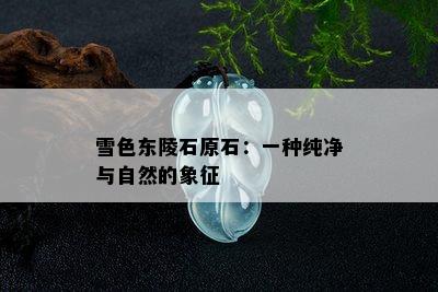 雪色东陵石原石：一种纯净与自然的象征