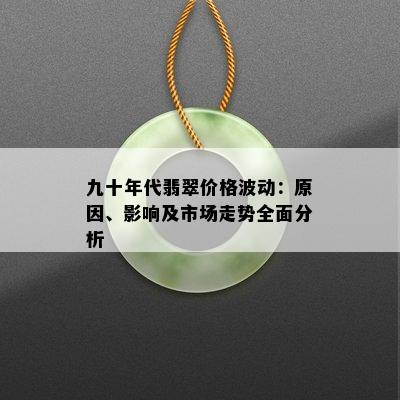 九十年代翡翠价格波动：原因、影响及市场走势全面分析