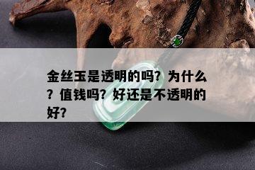 金丝玉是透明的吗？为什么？值钱吗？好还是不透明的好？