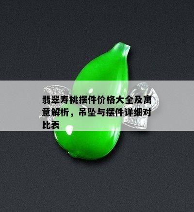 翡翠寿桃摆件价格大全及寓意解析，吊坠与摆件详细对比表