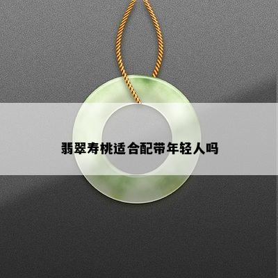 翡翠寿桃适合配带年轻人吗