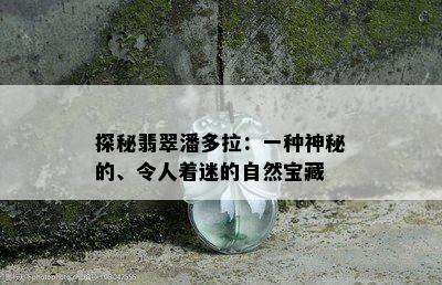 探秘翡翠潘多拉：一种神秘的、令人着迷的自然宝藏