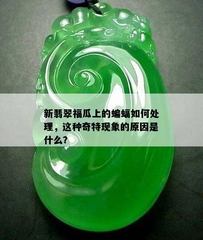 新翡翠福瓜上的蝙蝠如何处理，这种奇特现象的原因是什么？