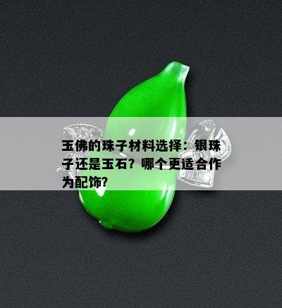 玉佛的珠子材料选择：银珠子还是玉石？哪个更适合作为配饰？