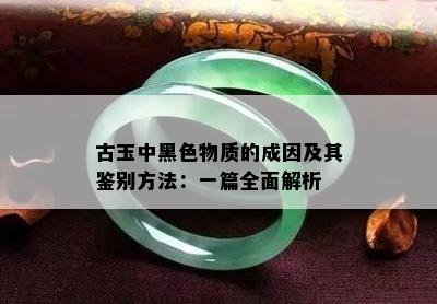 古玉中黑色物质的成因及其鉴别方法：一篇全面解析