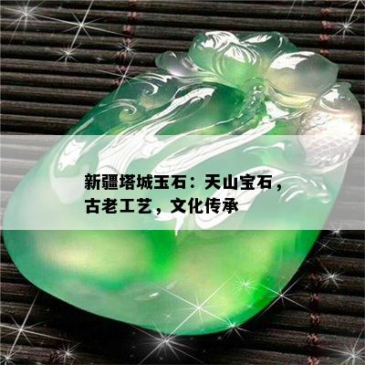 新疆塔城玉石：天山宝石，古老工艺，文化传承