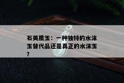 石英质玉：一种独特的水沫玉替代品还是真正的水沫玉？