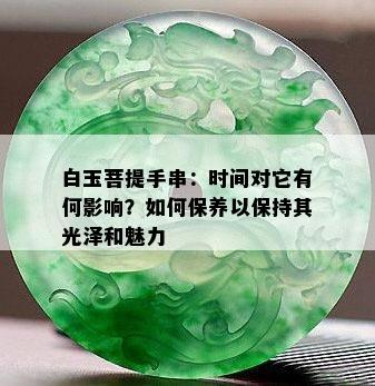 白玉菩提手串：时间对它有何影响？如何保养以保持其光泽和魅力