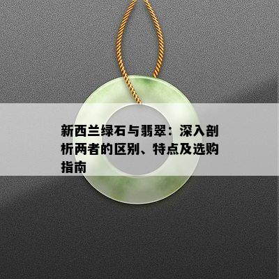 新西兰绿石与翡翠：深入剖析两者的区别、特点及选购指南