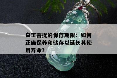 白玉菩提的保存期限：如何正确保养和储存以延长其使用寿命？