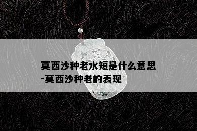 莫西沙种老水短是什么意思-莫西沙种老的表现