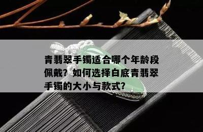 青翡翠手镯适合哪个年龄段佩戴？如何选择白底青翡翠手镯的大小与款式？