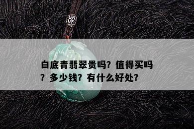 白底青翡翠贵吗？值得买吗？多少钱？有什么好处？