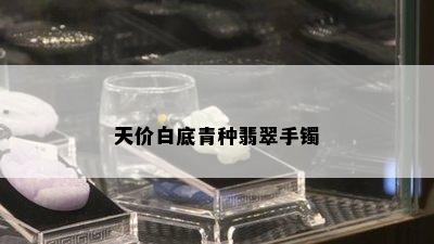 天价白底青种翡翠手镯