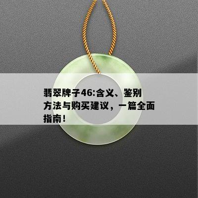 翡翠牌子46:含义、鉴别方法与购买建议，一篇全面指南！