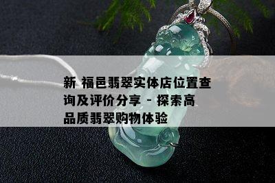 新 福邑翡翠实体店位置查询及评价分享 - 探索高品质翡翠购物体验