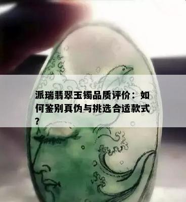 派瑞翡翠玉镯品质评价：如何鉴别真伪与挑选合适款式？