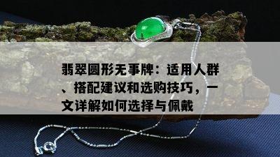 翡翠圆形无事牌：适用人群、搭配建议和选购技巧，一文详解如何选择与佩戴