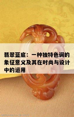 翡翠蓝底：一种独特色调的象征意义及其在时尚与设计中的运用