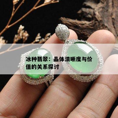 冰种翡翠：晶体清晰度与价值的关系探讨