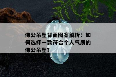 佛公吊坠背面图案解析：如何选择一款符合个人气质的佛公吊坠？