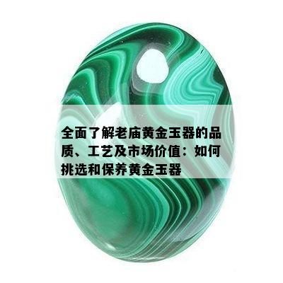 全面了解老庙黄金玉器的品质、工艺及市场价值：如何挑选和保养黄金玉器