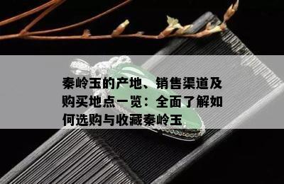 秦岭玉的产地、销售渠道及购买地点一览：全面了解如何选购与收藏秦岭玉