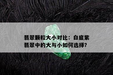 翡翠颗粒大小对比：白底紫翡翠中的大与小如何选择？