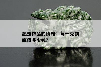 墨玉饰品的价格：每一克到底值多少钱？