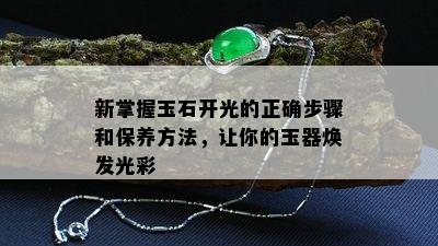 新掌握玉石开光的正确步骤和保养方法，让你的玉器焕发光彩