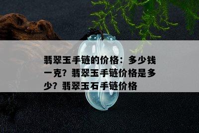 翡翠玉手链的价格：多少钱一克？翡翠玉手链价格是多少？翡翠玉石手链价格