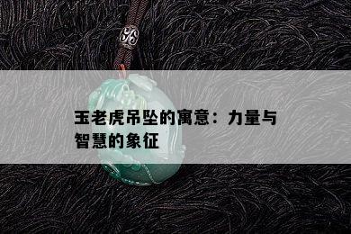 玉老虎吊坠的寓意：力量与智慧的象征