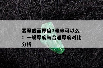 翡翠戒面厚度3毫米可以么：一般厚度与合适厚度对比分析