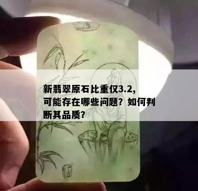 新翡翠原石比重仅3.2,可能存在哪些问题？如何判断其品质？