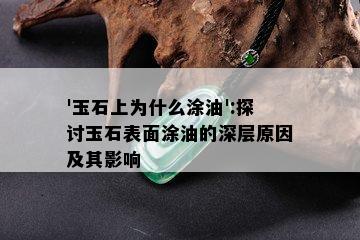 '玉石上为什么涂油':探讨玉石表面涂油的深层原因及其影响