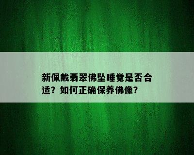 新佩戴翡翠佛坠睡觉是否合适？如何正确保养佛像？