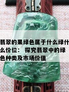 翡翠的果绿色属于什么绿什么价位： 探究翡翠中的绿色种类及市场价值