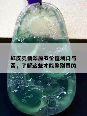 红皮壳翡翠原石价值场口与否，了解这些才能鉴别真伪