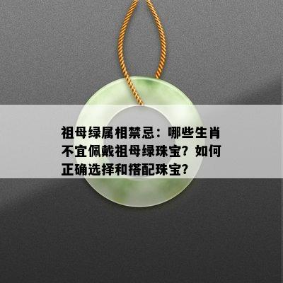 祖母绿属相禁忌：哪些生肖不宜佩戴祖母绿珠宝？如何正确选择和搭配珠宝？