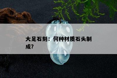 大足石刻：何种材质石头制成？