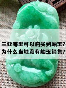 三亚哪里可以购买到岫玉？为什么当地没有岫玉销售？