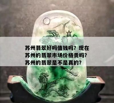 苏州翡翠好吗值钱吗？现在苏州的翡翠市场价格贵吗？苏州的翡翠是不是真的？