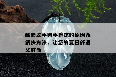 戴翡翠手镯手腕凉的原因及解决方法，让您的夏日舒适又时尚